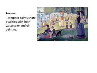 Tempera:
- Tempera paints share
qualities with both
watercolor and oil
painting.
 