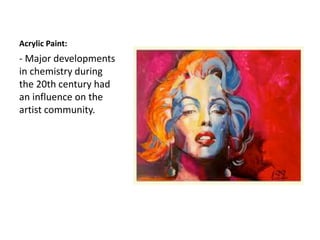 Acrylic Paint:
- Major developments
in chemistry during
the 20th century had
an influence on the
artist community.
 