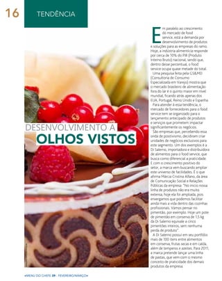 <menu do chefe 39 - fevereiro/março>
tendência
E
m paralelo ao crescimento
do mercado de food
service, está a demanda por
desenvolvimento de produtos
e soluções para as empresas do ramo.
Hoje, a indústria alimentícia responde
por cerca de 10% do PIB (Produto
Interno Bruto) nacional, sendo que,
dentro desse percentual, o food
service ocupa quase metade do total.
Uma pesquisa feita pela GS&MD
(Consultoria de Consumo
Especializada em Varejo) mostra que
o mercado brasileiro de alimentação
fora do lar é o quinto maior em nível
mundial, ficando atrás apenas dos
EUA, Portugal, Reino Unido e Espanha.
Para atender à essa tendência, o
mercado de fornecedores para o food
service tem se organizado para o
lançamento antecipado de produtos
e serviços que prometem impactar
significantemente os negócios.
São empresas que, percebendo essa
onda de positivismo, decidiram criar
unidades de negócios exclusivos para
este segmento. Um dos exemplos é a
Di Salerno, importadora e distribuidora
de alimentos para o food service, que
busca como diferencial a praticidade.
E com o crescimento positivo do
setor, a marca vem buscando ampliar
este universo de facilidades. É o que
afirma Márcia Cristina Alfano, da área
de Comunicação Social e Relações
Públicas da empresa: “No inicio nossa
linha de produtos não era muito
extensa, hoje ela foi ampliada, pois
enxergamos que podemos facilitar
ainda mais a vida dentro das cozinhas
profissionais. Vamos pensar no
pimentão, por exemplo. Hoje um pote
de pimentão em conserva de 1,5 kg
da Di Salerno equivale a cinco
pimentões inteiros, sem nenhuma
perda de produto”.
A Di Salerno possui em seu portfólio
mais de 100 itens entre alimentos
em conserva, frutas secas e em calda,
além de temperos e azeites. Para 2011,
a marca pretende lançar uma linha
de pastas, que vem com o mesmo
conceito de praticidade dos demais
produtos da empresa.
desenvolvimento a
olhos vistos
arquivoarcow/istock
16
 