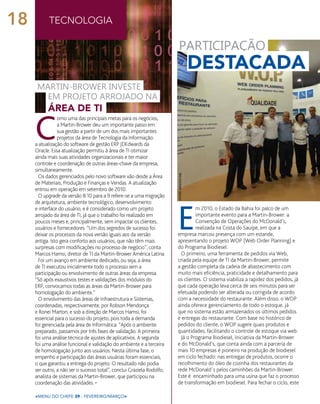 tecnologia
C
omo uma das principais metas para os negócios,
a Martin-Brower deu um importante passo em
sua gestão a partir de um dos mais importantes
projetos da área de Tecnologia da Informação:
a atualização do software de gestão ERP JDEdwards da
Oracle. Essa atualização permitiu à área de TI otimizar
ainda mais suas atividades organizacionais e ter maior
controle e coordenação de outras áreas-chave da empresa,
simultaneamente.
Os dados gerenciados pelo novo software vão desde a Área
de Materiais, Produção e Finanças e Vendas. A atualização
entrou em operação em setembro de 2010.
O upgrade da versão 8.10 para a 9 refere-se a uma migração
de arquitetura, ambiente tecnológico, desenvolvimento
e interface do usuário, e é considerado como um projeto
arrojado da área de TI, já que o trabalho foi realizado em
poucos meses e, principalmente, sem impactar os clientes,
usuários e fornecedores. “Um dos segredos de sucesso foi
deixar os processos da nova versão iguais aos da versão
antiga. Isto gera conforto aos usuários, que não têm mais
surpresas com modificações no processo de negócio”, conta
Marcos Hamsi, diretor de TI da Martin-Brower América Latina.
Foi um avanço em ambiente dedicado, ou seja, a área
de TI executou inicialmente todo o processo sem a
participação ou envolvimento de outras áreas da empresa.
“Só após exaustivos testes e validações dos módulos do
ERP, convocamos todas as áreas da Martin-Brower para
homologação do ambiente.”
O envolvimento das áreas de Infraestrutura e Sistemas,
coordenadas, respectivamente, por Robson Mendonça
e Ronei Marton, e sob a direção de Marcos Hamsi, foi
essencial para o sucesso do projeto, pois toda a demanda
foi gerenciada pela área de Informática. “Após o ambiente
preparado, passamos por três fases de validação. A primeira
foi uma análise técnica de ajustes de aplicativos. A segunda
foi uma análise funcional e validação do ambiente e a terceira
de homologação junto aos usuários. Nesta última fase, o
empenho e participação das áreas usuárias foram essenciais,
o que garantiu a entrega do projeto. O resultado não podia
ser outro, a não ser o sucesso total”, conclui Graziela Rodolfo,
analista de sistemas da Martin-Brower, que participou na
coordenação das atividades. •
<menu do chefe 39 - fevereiro/março>
E
m 2010, o Estado da Bahia foi palco de um
importante evento para a Martin-Brower: a
Convenção de Operações do McDonald’s,
realizada na Costa do Sauípe, em que a
empresa marcou presença com um estande,
apresentando o projeto WOP (Web Order Planning) e
do Programa Biodiesel.
O primeiro, uma ferramenta de pedidos via Web,
criada pela equipe de TI da Martin-Brower, permite
a gestão completa da cadeia de abastecimento com
muito mais eficiência, praticidade e detalhamento para
os clientes. O sistema viabiliza a rapidez dos pedidos, já
que cada operação leva cerca de seis minutos para ser
efetuada podendo ser alterada ou corrigida de acordo
com a necessidade do restaurante. Além disso, o WOP
ainda oferece gerenciamento de todo o estoque, já
que no sistema estão armazenados os últimos pedidos
e entregas do restaurante. Com base no histórico de
pedidos do cliente, o WOP sugere quais produtos e
quantidades, facilitando o controle de estoque via web.
Já o Programa Biodiesel, iniciativa da Martin-Brower
e do McDonald’s, que conta ainda com a parceria de
mais 10 empresas é pioneiro na produção de biodiesel
em ciclo fechado: nas entregas de produtos, ocorre o
recolhimento do óleo de cozinha dos restaurantes da
rede McDonald´s pelos caminhões da Martin-Brower.
Este é encaminhado para uma usina que faz o processo
de transformação em biodiesel. Para fechar o ciclo, este
área de ti
martin-brower investe
em projeto arrojado na
participação
destacada
fotos:arquivomb
18
 