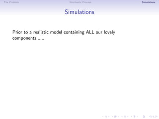 The Problem Stochastic Process Simulations
Simulations
Prior to a realistic model containing ALL our lovely
components......
 