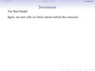 The Problem Stochastic Process Simulations
Simulations
The Real Model!
Again, we start with an initial volume behind the reservoirs.
 
