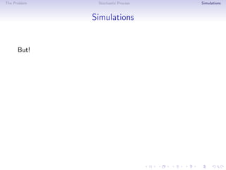The Problem Stochastic Process Simulations
Simulations
But!
 