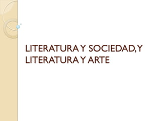LITERATURA Y SOCIEDAD, Y
LITERATURA Y ARTE
 