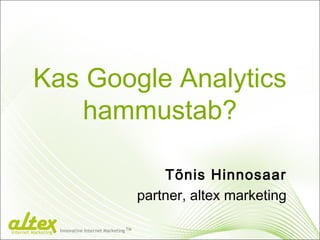 Kas Google Analytics
hammustab?
Tõnis Hinnosaar
partner, altex marketing
Innovative Internet Marketing TM
Internet Marketing
 