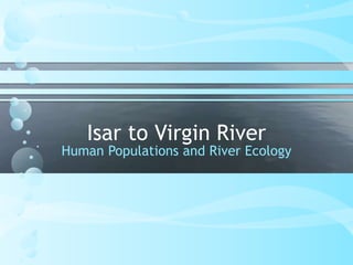 Isar to Virgin River
Human Populations and River Ecology
 