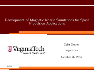 Development of Magnetic Nozzle Simulations for Space
Propulsion Applications
Colin Glesner
Virginia Tech
October 26, 2016
1 of 41
 