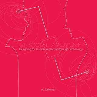 A. Scrivener
The Social Museum
Designing for Human Interaction through Technology
 