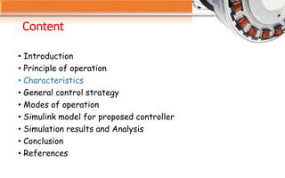 Content
• Introduction
• Principle of operation
• Characteristics
• General control strategy
• Modes of operation
• Simulink model for proposed controller
• Simulation results and Analysis
• Conclusion
• References
 