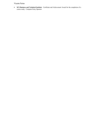 Vicente Farias
• SCS Business and Technical Institute: Certificate and Achievement Award for the completion of a
course study: Computer Entry Operator
 