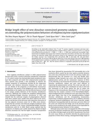 Bridge length effect of new dinuclear constrained geometry catalysts
on controlling the polymerization behaviors of ethylene/styrene copolymerization
Thi Dieu Huyen Nguyen a
, Thi Le Thanh Nguyen a
, Seok Kyun Noh a,*, Won Seok Lyoo b
a
School of Display and Chemical Engineering, Yeungnam University, 214-1 Daedong, Gyeongsan, Gyeongbuk 712-749, Republic of Korea
b
School of Textiles, Yeungnam University, 214-1 Daedong, Gyeongsan, Gyeongbuk 712-749, Republic of Korea
a r t i c l e i n f o
Article history:
Received 29 September 2010
Received in revised form
24 November 2010
Accepted 29 November 2010
Available online 4 December 2010
Keywords:
Bridge length effect
Dinuclear constrained geometry catalyst
Ethylene copolymerization
a b s t r a c t
According to the observable evidence from 1
H and 13
C nuclear magnetic resonance and mass spec-
trometry, new dinuclear constrained geometry catalysts (DCGCs) with a structure of [{Ti(h5
:h1
-(C9H5)Si
(CH3)2Nt
Bu)Cl2(CH2)n}2(C6H4)] [n ¼ 0 (10), n ¼ 1 (11), n ¼ 2 (12)] were synthesized successfully. Copo-
lymerization of ethylene and styrene were tested by using three new DCGCs and Dow CGC. The catalyst
activity, the molecular weight (MW) and styrene content of the copolymers were sharply improved as
the bridge structure was transformed from para-phenyl (10) to para-xylyl (11) and para-dieth-
ylenephenyl (12). The activity of 11 and 12 was about four to ﬁve times greater than that of 10 regardless
of the polymerization conditions. In addition, the capability to form high MW polymers increased in the
order of Dow CGC z 10 < 11 < 12. The styrene contents in copolymers generated by 11 and 12 were
higher than those of 10.
Ó 2010 Elsevier Ltd. All rights reserved.
1. Introduction
Since applying metallocene catalyst in oleﬁn polymerization
became more usual, a variety of dinuclear metallocene compounds
[1e15], which contain two mechanically linked metallocene units,
have been prepared and tested their polymerization properties.
These systems may provide a new possibility to improve the
catalytic properties of metallocene ascribed by the cooperative
electronic and chemical interaction between two active sites
[11e23]. Beside of the properties of well-deﬁned mononuclear
metallocenes, the natures of the bridging unit such as the length,
the ﬂexibility or the rigidity were the key effective features to lead
to the unique catalytic behaviors of the dinuclear metallocenes
references. Mülhaupt ﬁrst studied the propylene polymerization
using phenylene-bridged dinuclear zirconocene in 1993, and
showed that the molecular weights of polypropylenes obtained
with these catalysts were smaller than those made by the mono-
nuclear one because of the electronic and cooperative interaction of
the two adjacent zirconium center [3]. In 1996, Green demon-
strated that the activities and molecular weights of polymers were
varied according to the various dimethylsilyl-bridged dinuclear
metallocenes used [4]. In 2002, Mark’s group reported that the
copolymers of ethylene and a-oleﬁn obtained by ethylene bridged
dinuclear zirconium CGC had the higher monomer incorporation
than those obtained by mononuclear CGC presumably due to the
nuclearity effects caused by the close spatial proximity between
two active sites of dinuclear CGC [13,14]. Our previous studies also
demonstrated that the presence of a long and ﬂexible poly-
methylene bridge between two active sites facilitated both the
polymerization activity and the comonomer response of DCGC
[15,16]. Recently, it was found that the presence of a phenyl ring in
dinuclear metallocene catalyst was even more effective in
improving the polymerization activity. This result was able to be
interpreted that the bridge unit contributed not only to limit the
free movement of the active species but also to reduce the
frequency of the intramolecular deactivation [17e23]. Sun’s group
showed that the catalytic activities of 4,40-bis(methylene)biphe-
nylene-bridged dinuclear metallocene were more than three times
and twice higher than that of the phenyldimethylene bridged
dinuclear metallocene and the corresponding mononuclear,
respectively, in ethylene polymerization [19]. In addition, dinuclear
compound produced polyethylene with broad molecular weight
distribution. Consequently, both the electronic and steric effects of
the active site induced by the bridge unit of the dinuclear metal-
locene can be considered as the major element to be responsible for
the ﬁnal polymerization behaviors of the catalyst.
Although many studies have investigated the effect of the bridge
structure on dinuclear metallocenes, few have reported speciﬁcally
on the effect of bridge length on the DCGC characteristics free from
the steric issue. Herein, we therefore describe the polymerization
properties of three DCGCs having a distinguished bridge length of
* Corresponding author. Tel.: þ82 53 810 2526; fax: þ82 53 810 4651.
E-mail address: sknoh@ynu.ac.kr (S.K. Noh).
Contents lists available at ScienceDirect
Polymer
journal homepage: www.elsevier.com/locate/polymer
0032-3861/$ e see front matter Ó 2010 Elsevier Ltd. All rights reserved.
doi:10.1016/j.polymer.2010.11.049
Polymer 52 (2011) 318e325
 