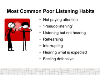Most Common Poor Listening Habits
• Not paying attention
• “Pseudolistening”
• Listening but not hearing
• Rehearsing
• Interrupting
• Hearing what is expected
• Feeling defensive
 