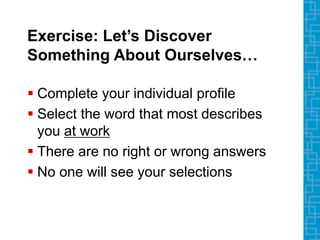 Exercise: Let’s Discover
Something About Ourselves…
 Complete your individual profile
 Select the word that most describes
you at work
 There are no right or wrong answers
 No one will see your selections
 