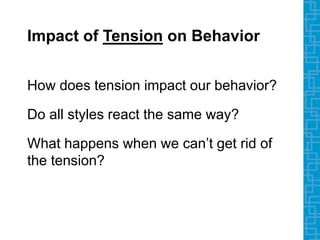 Impact of Tension on Behavior
How does tension impact our behavior?
Do all styles react the same way?
What happens when we can’t get rid of
the tension?
 