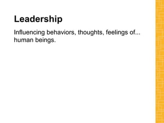 Leadership
Influencing behaviors, thoughts, feelings of...
human beings.
 