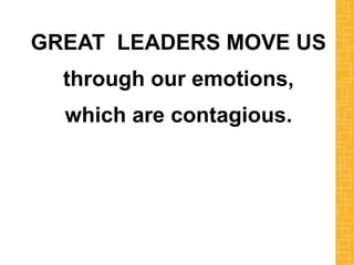 GREAT LEADERS MOVE US
through our emotions,
which are contagious.
 