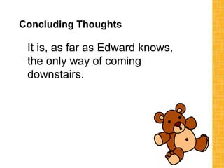 Concluding Thoughts
It is, as far as Edward knows,
the only way of coming
downstairs.
 