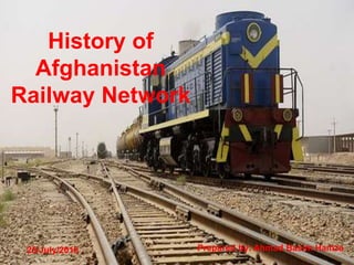 History of
Afghanistan
Railway Network
25/July/2016 Prepared by: Ahmad Basim Hamza
 