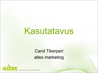Kasutatavus
Carol Tikerperi
altex marketing
Innovative Internet Marketing TM
Internet Marketing
 