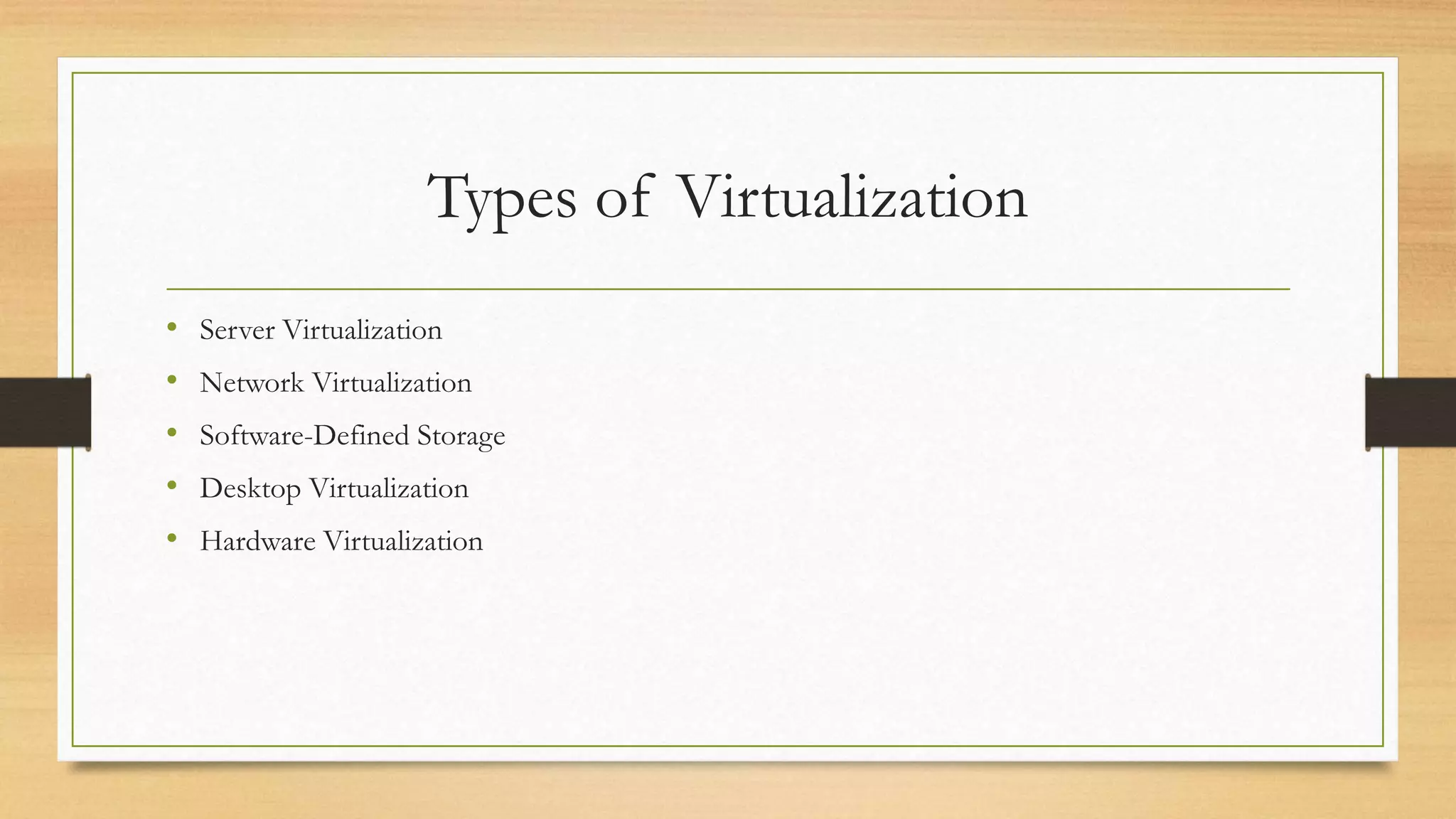 Types of Virtualization
• Server Virtualization
• Network Virtualization
• Software-Defined Storage
• Desktop Virtualization
• Hardware Virtualization
 