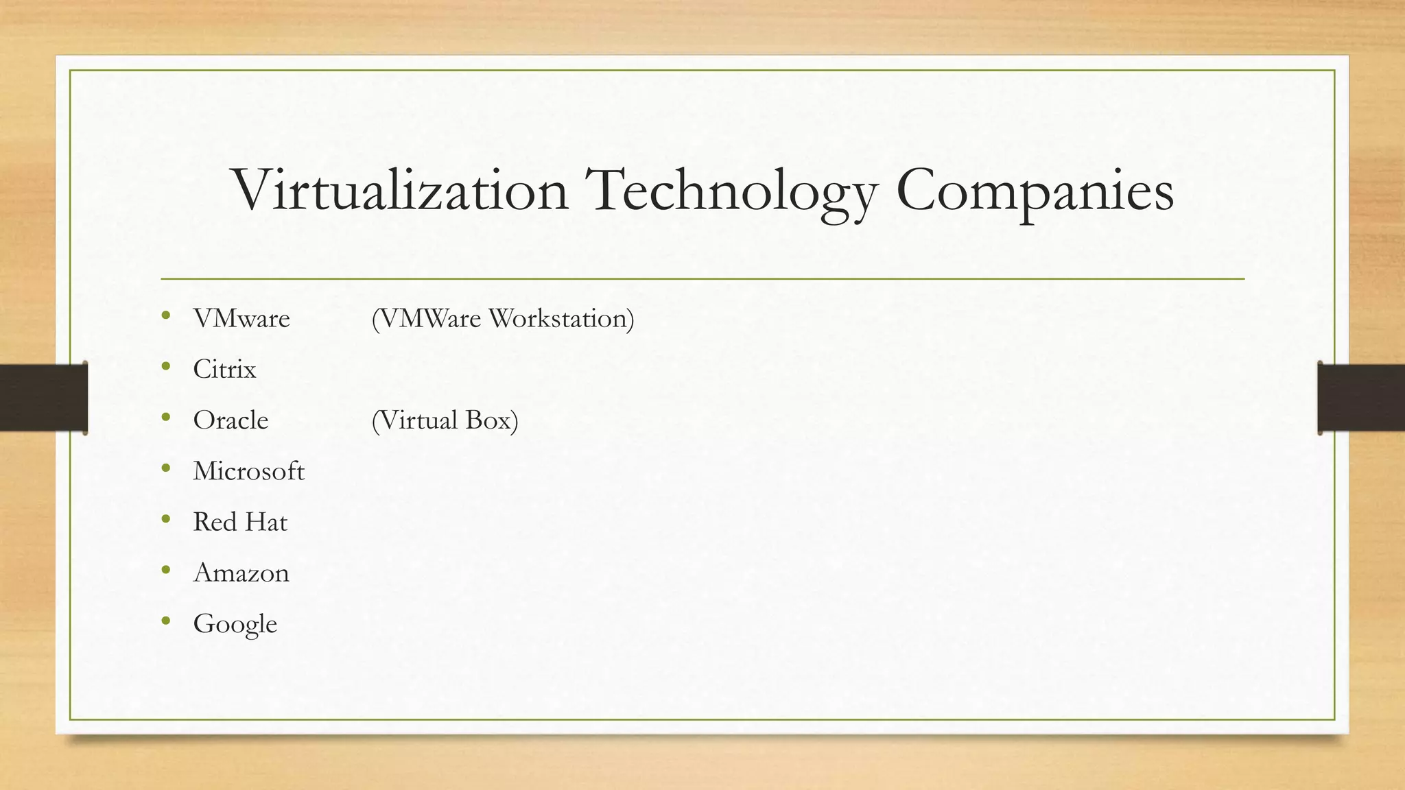 Virtualization Technology Companies
• VMware (VMWare Workstation)
• Citrix
• Oracle (Virtual Box)
• Microsoft
• Red Hat
• Amazon
• Google
 