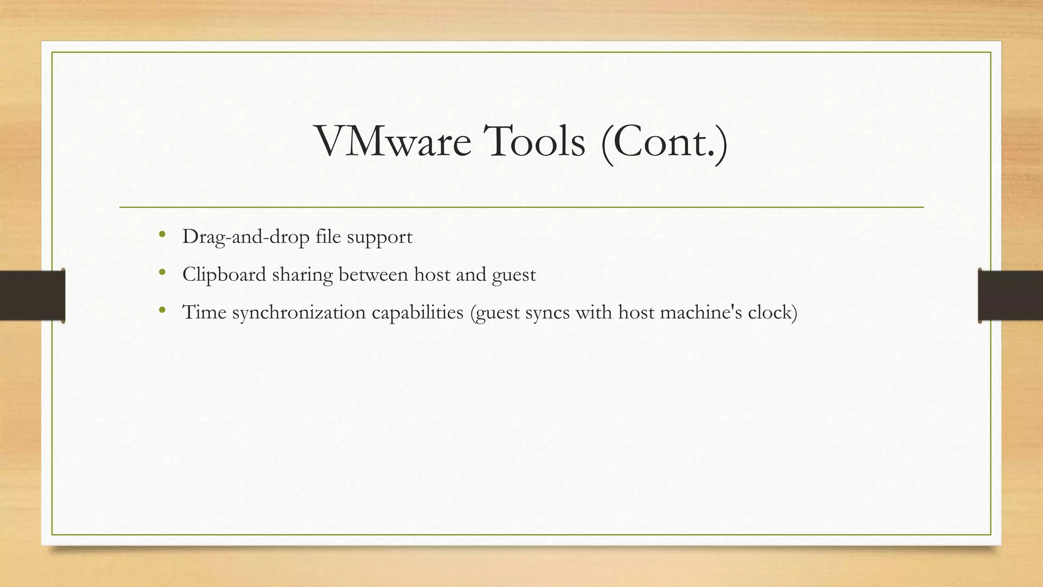 VMware Tools (Cont.)
• Drag-and-drop file support
• Clipboard sharing between host and guest
• Time synchronization capabilities (guest syncs with host machine's clock)
 