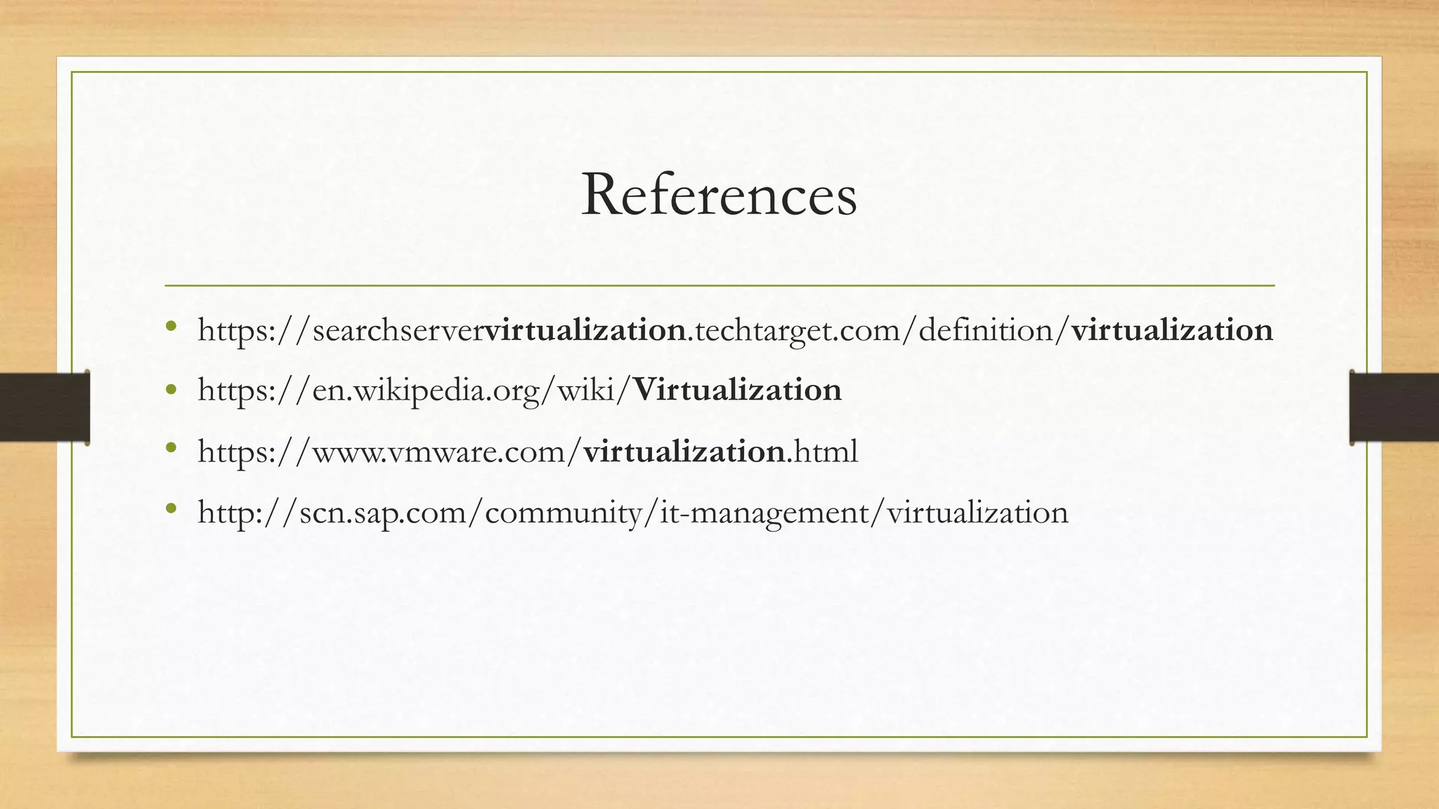 References
• https://searchservervirtualization.techtarget.com/definition/virtualization
• https://en.wikipedia.org/wiki/Virtualization
• https://www.vmware.com/virtualization.html
• http://scn.sap.com/community/it-management/virtualization
 