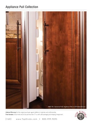 Appliance Pull Collection
M827-18 - Somerset Finial Appliance Pulls in Oil Rubbed Bronze
[ 1 6 0 ] w w w. To p K n o b s . c o m • 8 0 0 - 4 9 9 - 9 0 9 5
Lifetime Warranty for the original purchaser against defects in materials and craftsmanship.
Free Samples of any knob and of any pull less than 7" cc, with a $5 packaging and shipping charge each.
 
