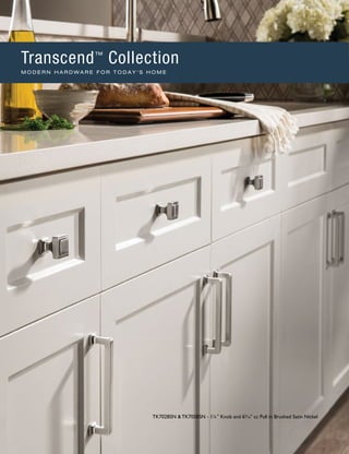 TK702BSN & TK705BSN - 11/4" Knob and 65
∕16" cc Pull in Brushed Satin Nickel
Transcend™
Collection
M O D E R N H A R D W A R E F O R T O D A Y ' S H O M E
 