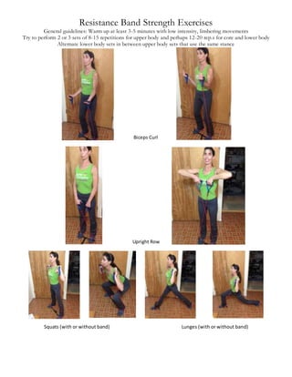 Resistance Band Strength Exercises
General guidelines: Warm up at least 3-5 minutes with low intensity, limbering movements
Try to perform 2 or 3 sets of 8-15 repetitions for upper body and perhaps 12-20 rep.s for core and lower body
Alternate lower body sets in between upper body sets that use the same stance
Biceps Curl
Upright Row
Squats (with or without band) Lunges (with or without band)
 