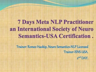 Trainer: Romeo Haokip, NeuroSemantics-NLP Licensed
Trainer-ISNS-USA.
2nd DAY.
 