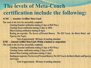 The levels of Meta-Coach
certification include the following:
 