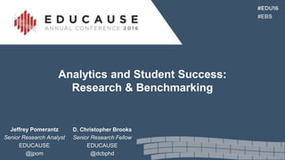 Analytics and Student Success:
Research & Benchmarking
D. Christopher Brooks
Senior Research Fellow
EDUCAUSE
@dcbphd
Jeffrey Pomerantz
Senior Research Analyst
EDUCAUSE
@jpom
 