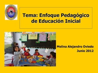 Tema: Enfoque Pedagógico
   de Educación Inicial




            Melina Alejandro Oviedo
                         Junio 2012
 