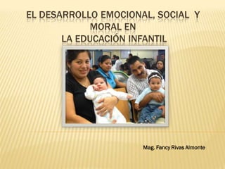 EL DESARROLLO EMOCIONAL, SOCIAL Y
             MORAL EN
       LA EDUCACIÓN INFANTIL




                      Mag. Fancy Rivas Almonte
 