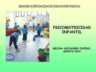 PSICOMOTRICIDAD
    INFANTIL



MELINA ALEJANDRO OVIEDO,
      AGOSTO 2012
 