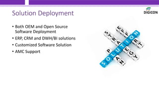 Solution Deployment
• Both OEM and Open Source
Software Deployment
• ERP, CRM and DWH/BI solutions
• Customized Software Solution
• AMC Support
 