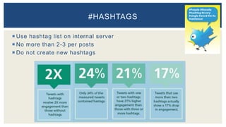  Use hashtag list on internal server
 No more than 2-3 per posts
 Do not create new hashtags
#HASHTAGS
 