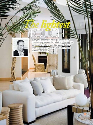 74 December 2014 | gardenandhome.co.za
1
TEXTKarienSlabbertPHOTOGRAPHSDavidRoss
decorating with white
The lightest
Everyone dreams of having a white room,
but contrary to popular belief, it takes skill to
achieve the right effect. We asked Jo’burg
interior designer Ockert Snyman of Jacket
Interiors for advice
touch
 