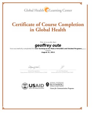 This is to verify that
geoﬀrey oute
has successfully completed the GIS Techniques for M&E of HIV/AIDS and Related Programs[revision 1]
course
August 15, 2016
 