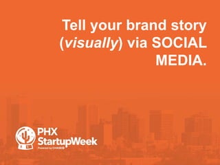 Tell your brand story
(visually) via SOCIAL
MEDIA.
 