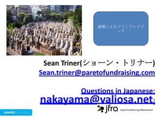 遺贈によるファンドレイジ
ング

Sean Triner(ショーン・トリナー)
Sean.triner@paretofundraising.com
Questions in Japanese:
nakayama@valiosa.net:

 