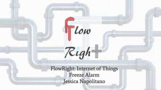ACME TECH
FlowRight: Internet of Things
Freeze Alarm
Jessica Napolitano
 