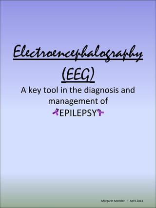 Electroencephalography
(EEG)
A key tool in the diagnosis and
management of
‘EPILEPSY’
Margaret Mendez – April 2014
 