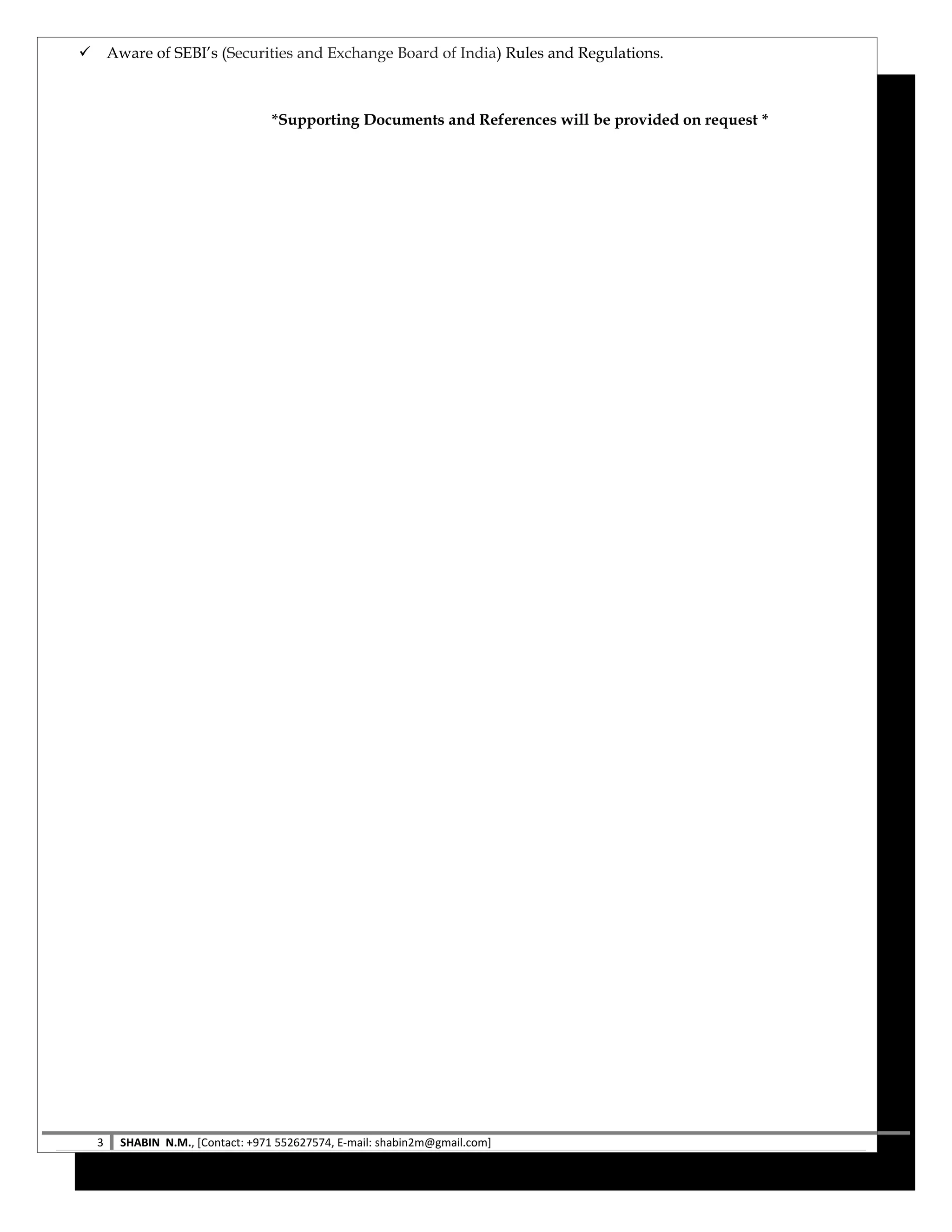  Aware of SEBI’s (Securities and Exchange Board of India) Rules and Regulations.
*Supporting Documents and References will be provided on request *
3 SHABIN N.M., [Contact: +971 552627574, E-mail: shabin2m@gmail.com]
 