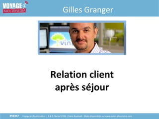 #VEM7 Voyage en Multimédia | 4 & 5 Février 2016 | Saint-Raphaël - Slides disponibles sur www.salon-etourisme.com
Gilles Granger
Relation client
après séjour
 