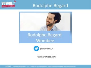 #VEM7 Voyage en Multimédia | 4 & 5 Février 2016 | Saint-Raphaël - Slides disponibles sur www.salon-etourisme.com
Rodolphe Begard
@Wombee_fr
www.wombee.com
 