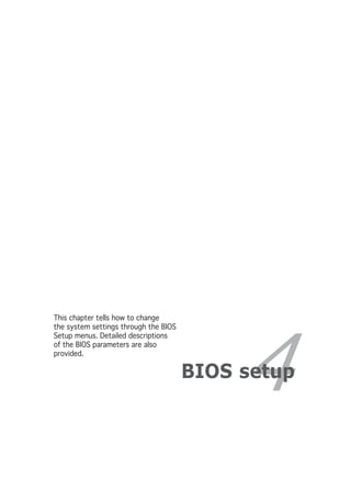 This chapter tells how to change
the system settings through the BIOS




                                             4
Setup menus. Detailed descriptions
of the BIOS parameters are also
provided.

                                       BIOS setup
 