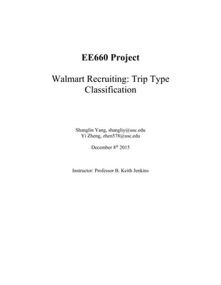 EE660 Project
Walmart Recruiting: Trip Type
Classification
Shanglin Yang, shangliy@usc.edu
Yi Zheng, zhen578@usc.edu
December 8th
2015
Instructor: Professor B. Keith Jenkins
 