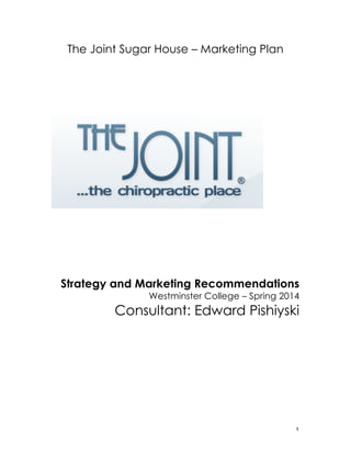   1	
  
The Joint Sugar House – Marketing Plan
Strategy and Marketing Recommendations
Westminster College – Spring 2014
Consultant: Edward Pishiyski
 
